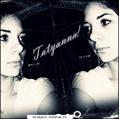 Tatyanna !!! - E pe naiba :-j As vrea eu Mi s'a pus pata VREAU - ~ �Welcome� ~